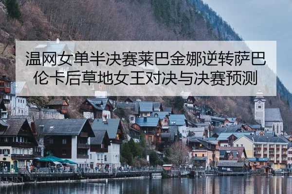 wen-wang-nv-dan-ban-jue-sai-lai-ba-jin-na-ni-zhuan-sa-ba-lun-ka-hou-cao-di-nv-wang-dui-jue-yu-jue-sai-yu-ce-3-308.jpg